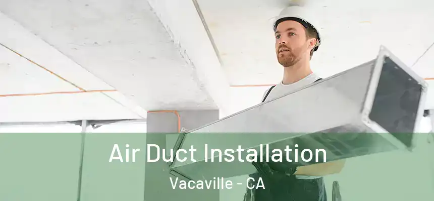 Air Duct Installation Vacaville - CA