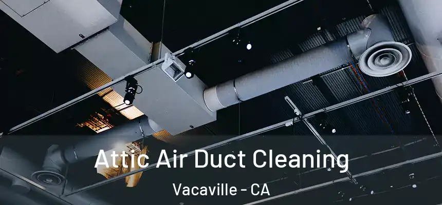 Attic Air Duct Cleaning Vacaville - CA