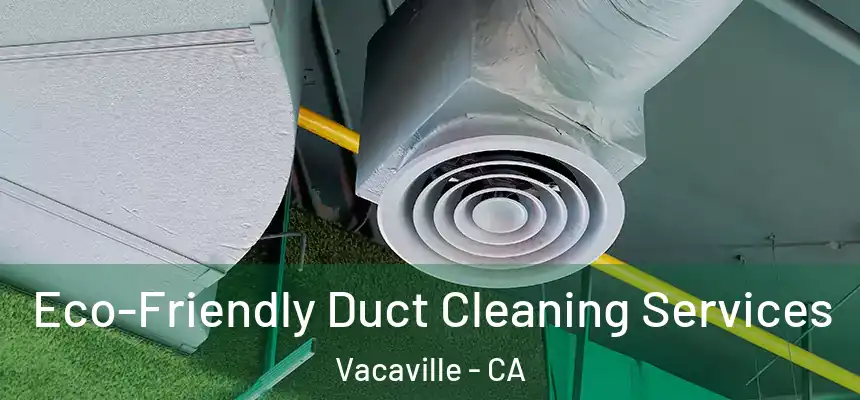  Eco-Friendly Duct Cleaning Services Vacaville - CA