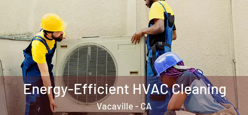  Energy-Efficient HVAC Cleaning Vacaville - CA