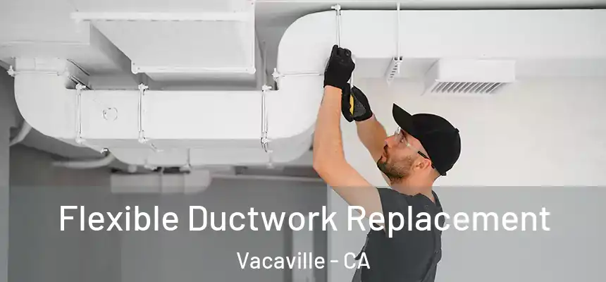  Flexible Ductwork Replacement Vacaville - CA