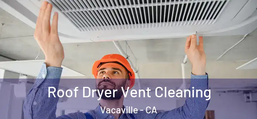 Roof Dryer Vent Cleaning Vacaville - CA