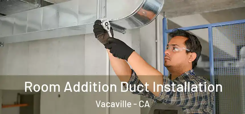  Room Addition Duct Installation Vacaville - CA